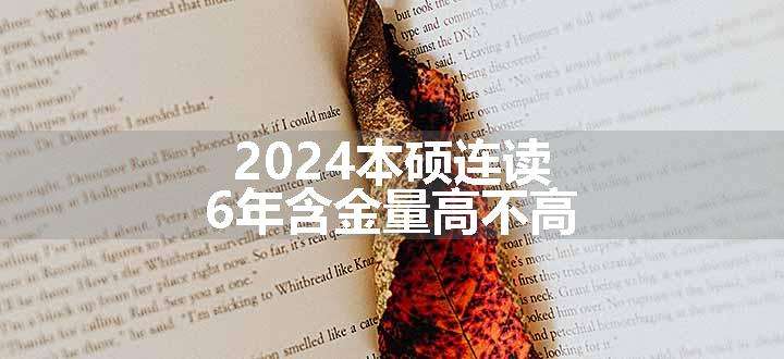 2024本硕连读6年含金量高不高