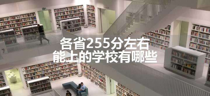 各省255分左右能上的学校有哪些