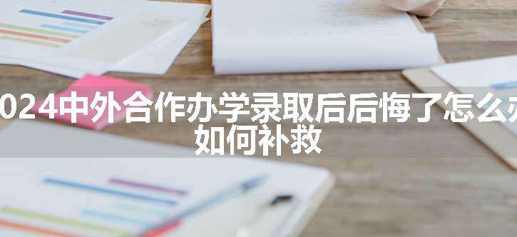 中外合作办学录取后后悔了怎么办