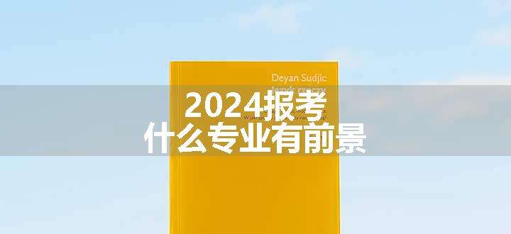 2024报考什么专业有前景