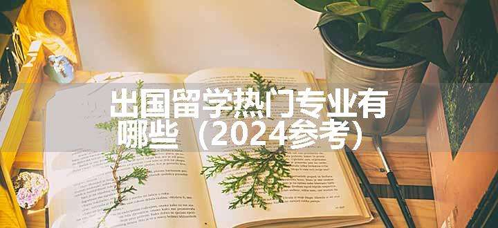 出国留学热门专业有哪些（2024参考）