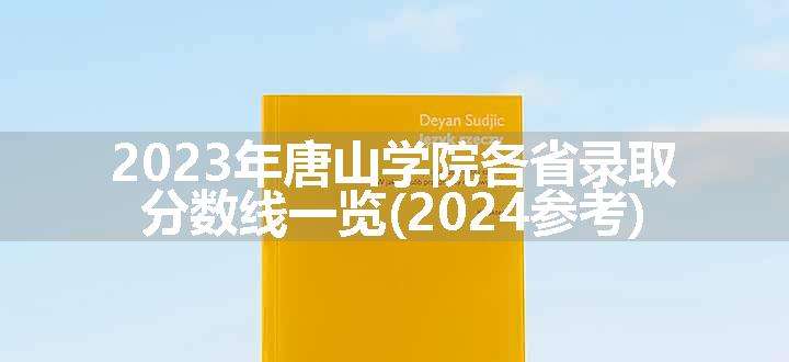 2023年唐山学院各省录取分数线一览(2024参考)