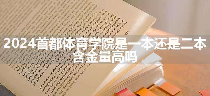 2024首都体育学院是一本还是二本 含金量高吗