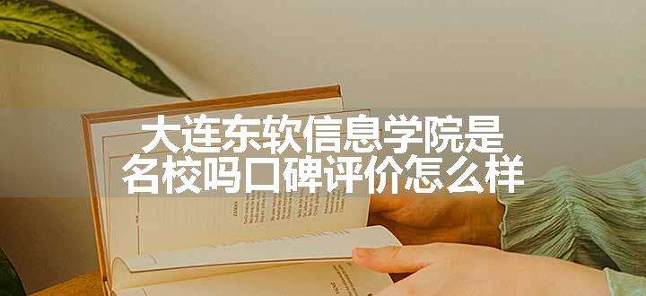 大连东软信息学院是名校吗口碑评价怎么样