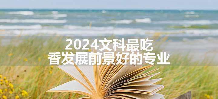 2024文科最吃香发展前景好的专业