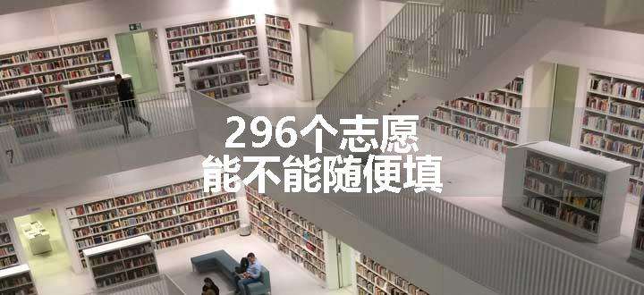 296个志愿能不能随便填