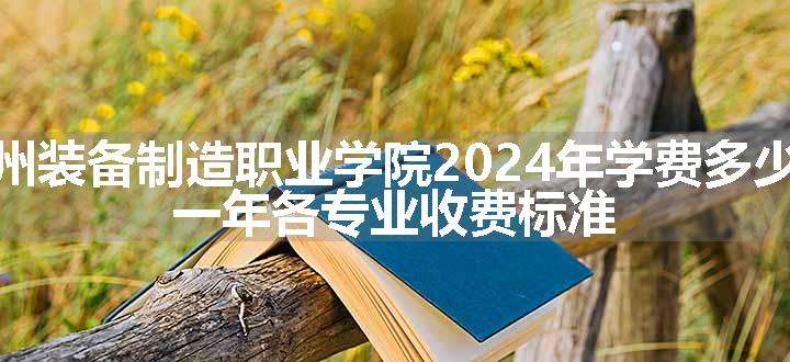 贵州装备制造职业学院2024年学费多少钱 一年各专业收费标准