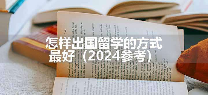 怎样出国留学的方式最好（2024参考）