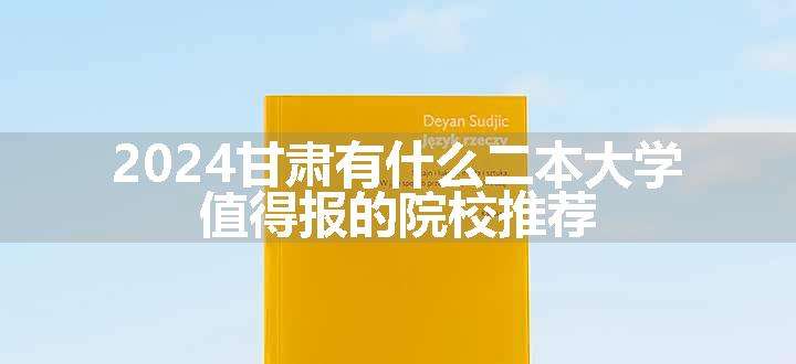 2024甘肃有什么二本大学 值得报的院校推荐