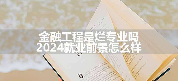 金融工程是烂专业吗 2024就业前景怎么样