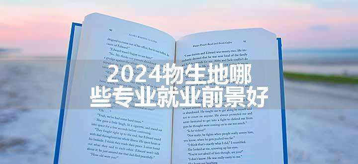 2024物生地哪些专业就业前景好