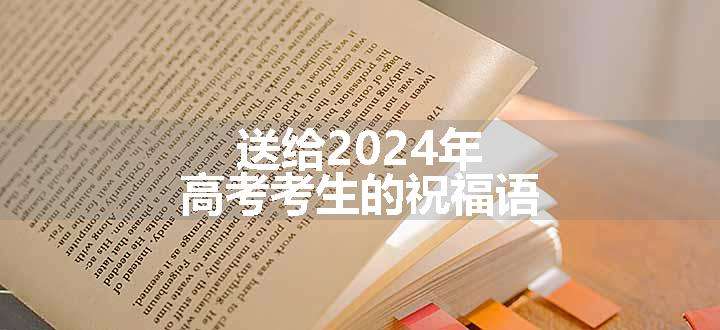 送给2024年高考考生的祝福语