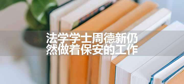 法学学士周德新仍然做着保安的工作