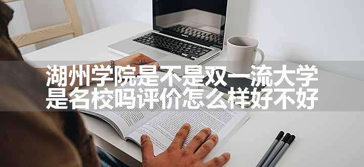 湖州学院是不是双一流大学 是名校吗评价怎么样好不好