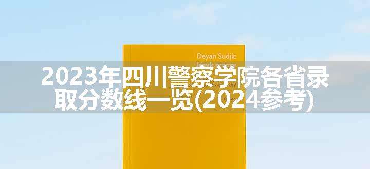 2023年四川警察学院各省录取分数线一览(2024参考)