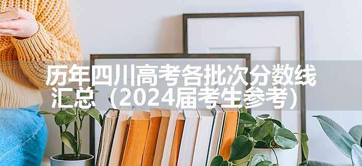 历年四川高考各批次分数线汇总（2024届考生参考）