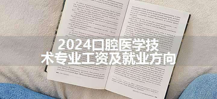 2024口腔医学技术专业工资及就业方向