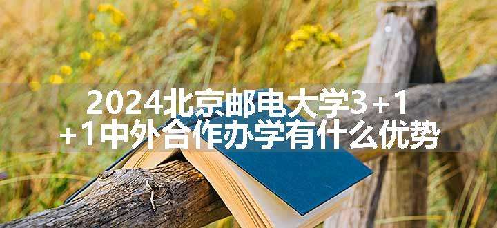 2024北京邮电大学3+1+1中外合作办学有什么优势