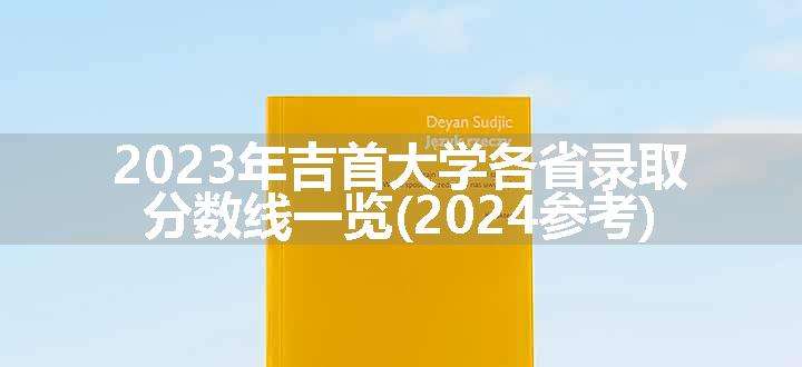 2023年吉首大学各省录取分数线一览(2024参考)