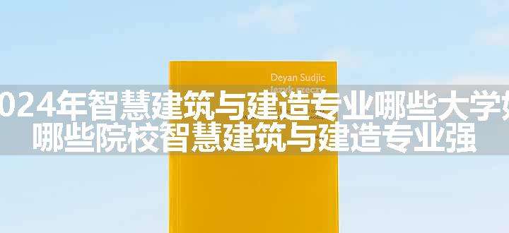 2024年智慧建筑与建造专业哪些大学好 哪些院校智慧建筑与建造专业强