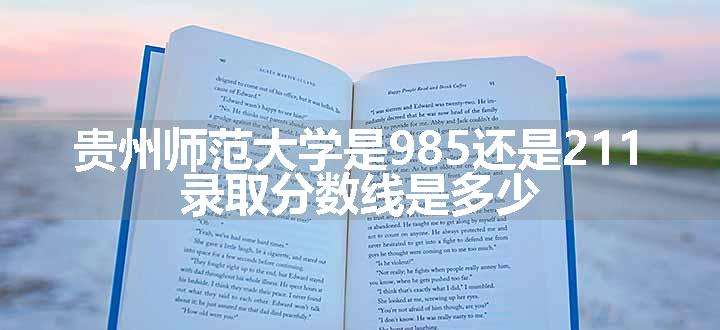 贵州师范大学是985还是211 录取分数线是多少