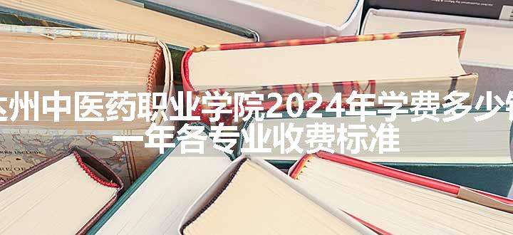 达州中医药职业学院2024年学费多少钱 一年各专业收费标准