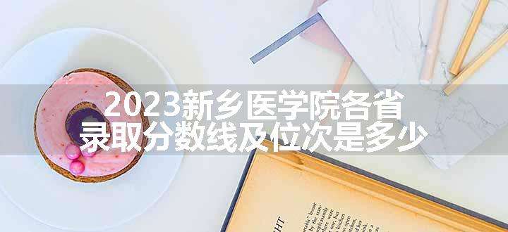 2023新乡医学院各省录取分数线及位次是多少