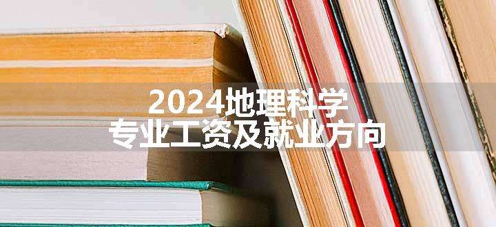 2024地理科学专业工资及就业方向