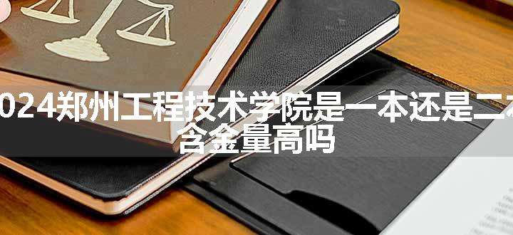 2024郑州工程技术学院是一本还是二本 含金量高吗