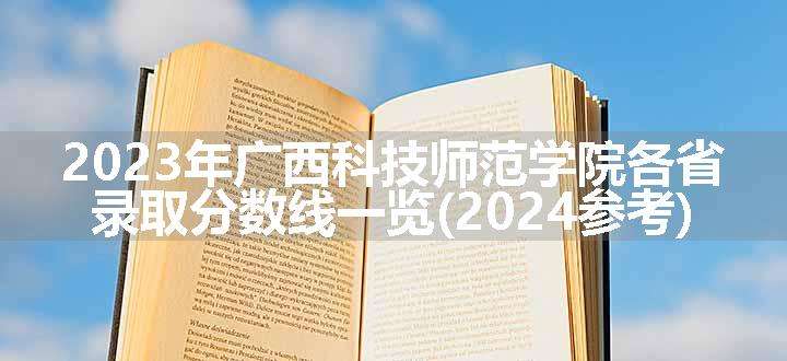 2023年广西科技师范学院各省录取分数线一览(2024参考)