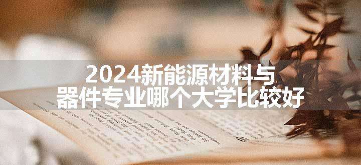 2024新能源材料与器件专业哪个大学比较好