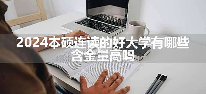 2024本硕连读的好大学有哪些 含金量高吗