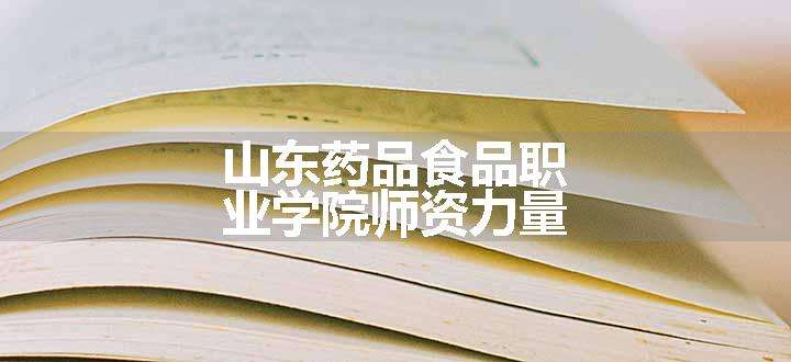 山东药品食品职业学院师资力量