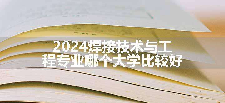 2024焊接技术与工程专业哪个大学比较好