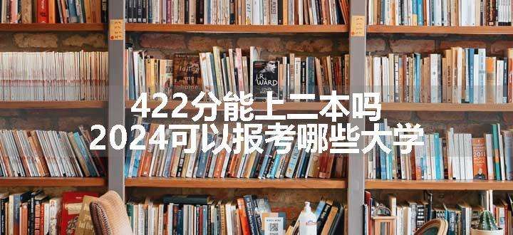 422分能上二本吗 2024可以报考哪些大学