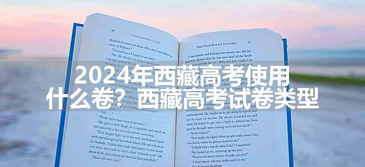 2024年西藏高考使用什么卷？西藏高考试卷类型