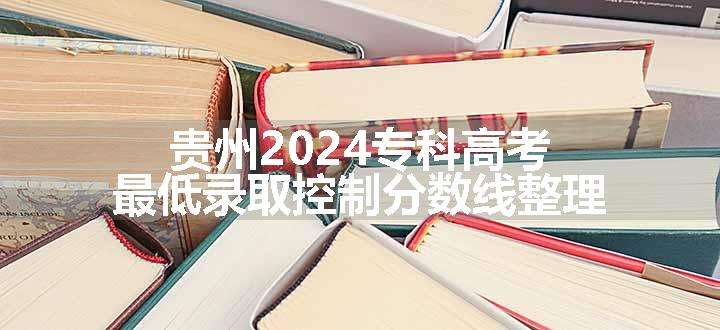 贵州2024专科高考最低录取控制分数线整理