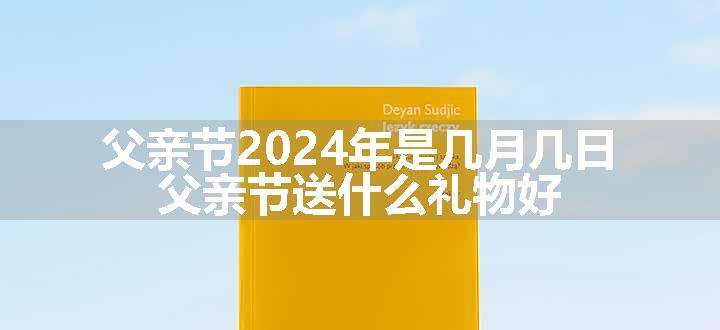 父亲节2024年是几月几日 父亲节送什么礼物好