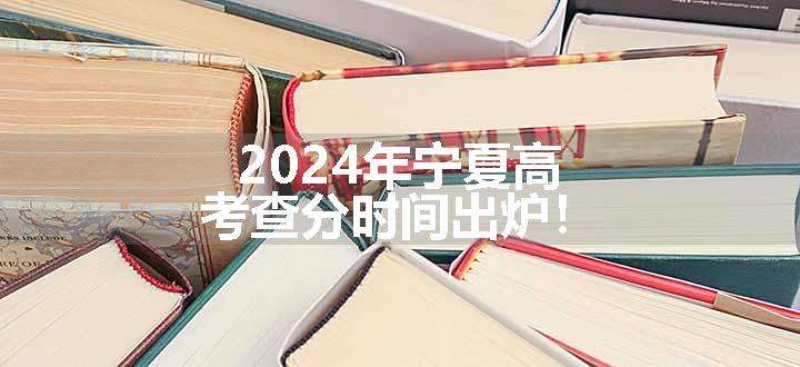 2024年宁夏高考查分时间出炉！