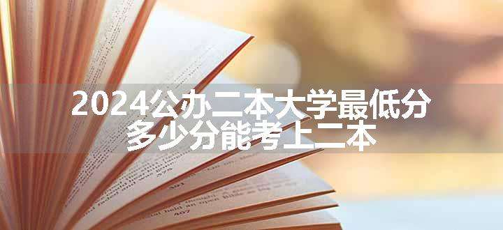 2024公办二本大学最低分 多少分能考上二本