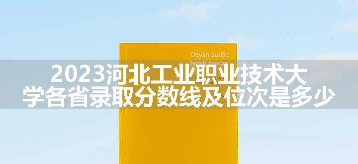 2023河北工业职业技术大学各省录取分数线及位次是多少