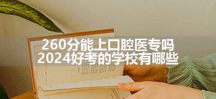 260分能上口腔医专吗 2024好考的学校有哪些