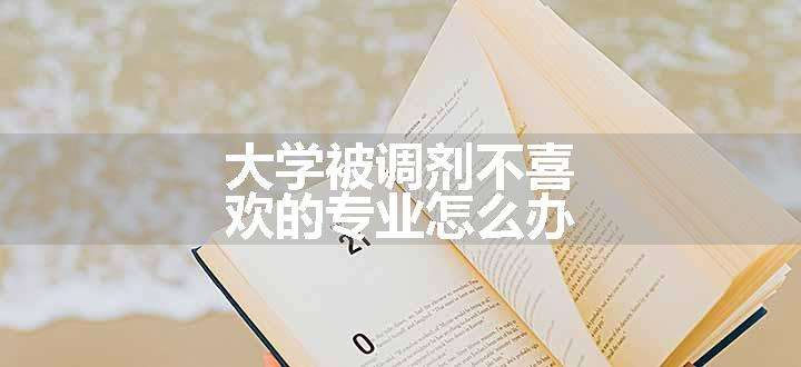 大学被调剂不喜欢的专业怎么办