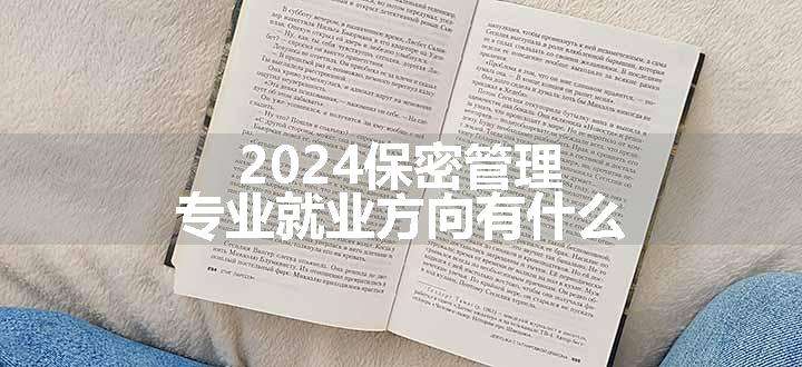 2024保密管理专业就业方向有什么