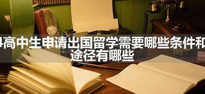 2024高中生申请出国留学需要哪些条件和材料 途径有哪些