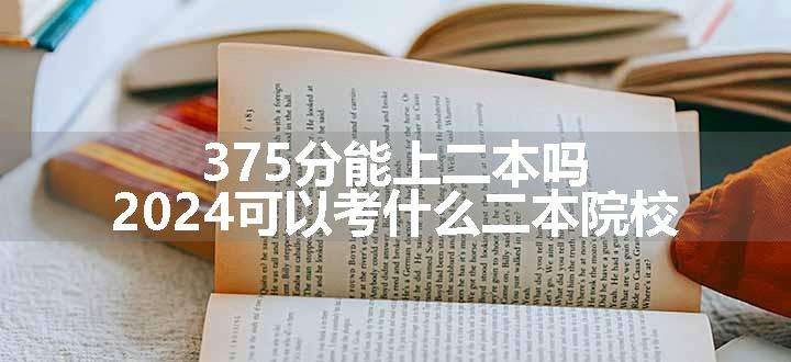 375分能上二本吗 2024可以考什么二本院校