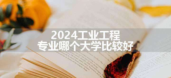 2024工业工程专业哪个大学比较好