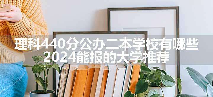 理科440分公办二本学校有哪些 2024能报的大学推荐