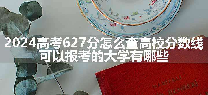 2024高考627分怎么查高校分数线 可以报考的大学有哪些