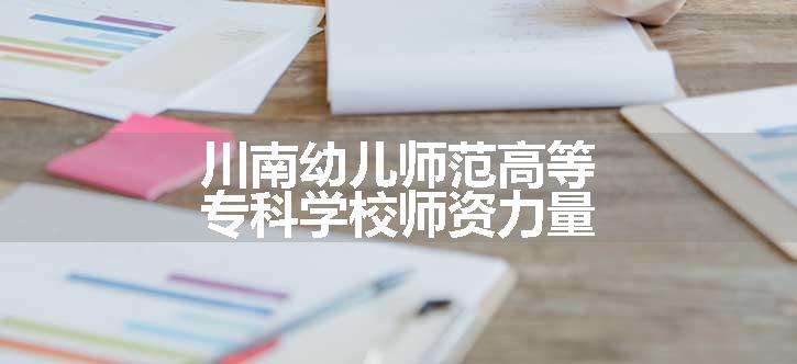 川南幼儿师范高等专科学校师资力量